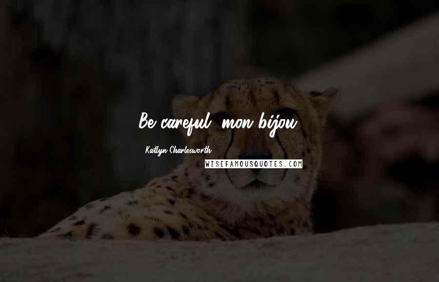 Katlyn Charlesworth Quotes: Be careful, mon bijou.