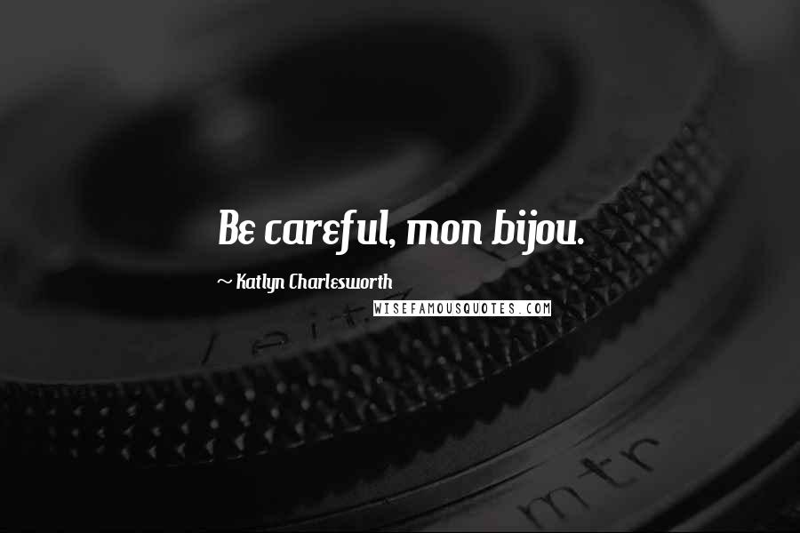 Katlyn Charlesworth Quotes: Be careful, mon bijou.
