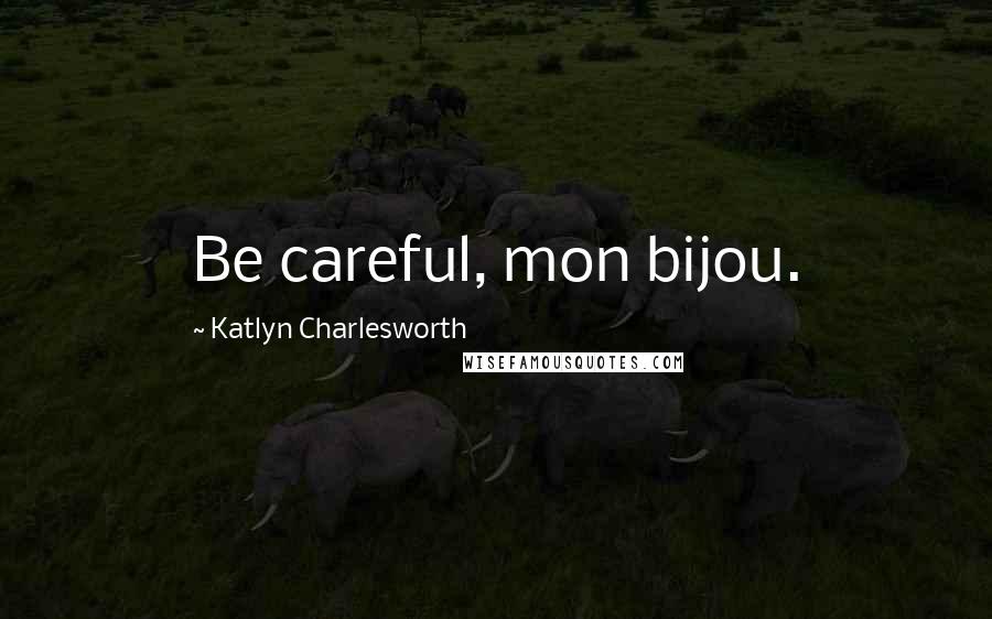 Katlyn Charlesworth Quotes: Be careful, mon bijou.