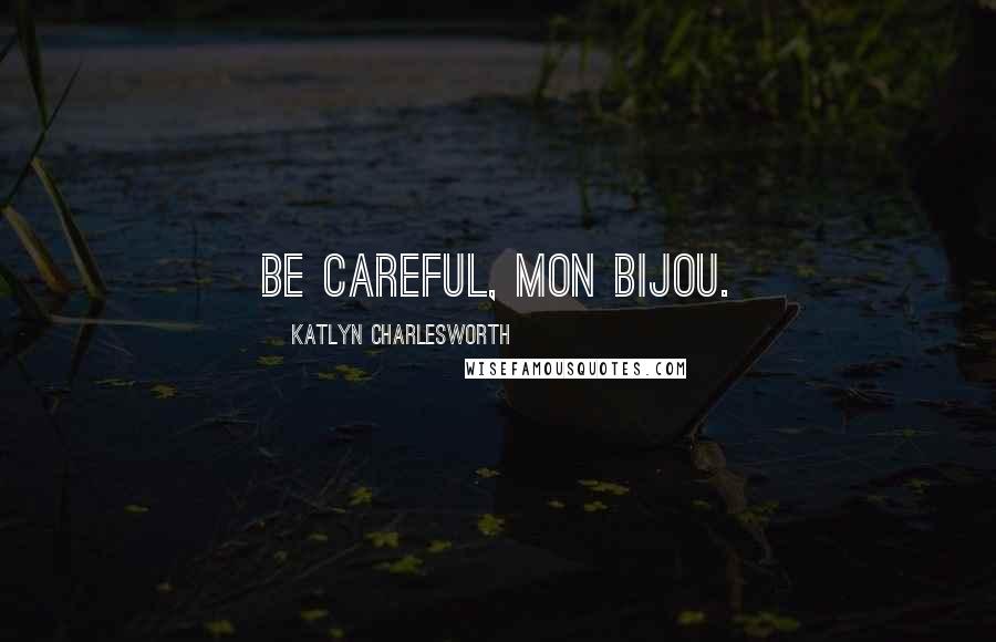 Katlyn Charlesworth Quotes: Be careful, mon bijou.
