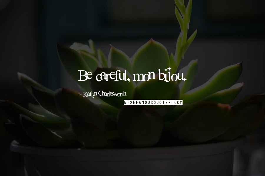 Katlyn Charlesworth Quotes: Be careful, mon bijou.