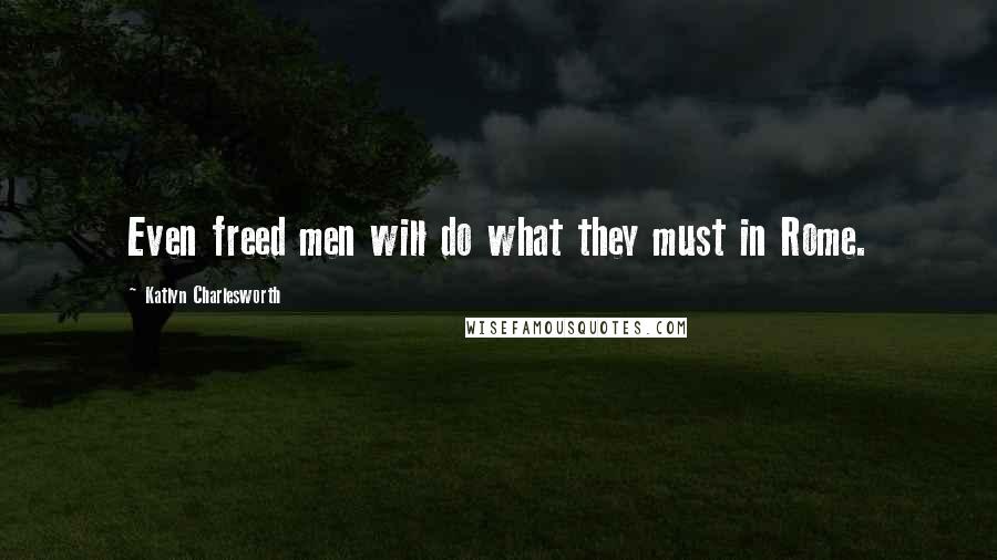 Katlyn Charlesworth Quotes: Even freed men will do what they must in Rome.