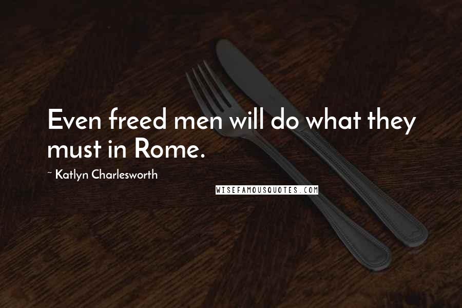 Katlyn Charlesworth Quotes: Even freed men will do what they must in Rome.