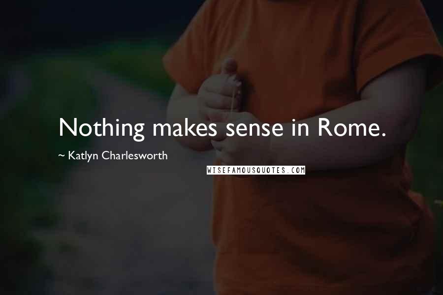 Katlyn Charlesworth Quotes: Nothing makes sense in Rome.