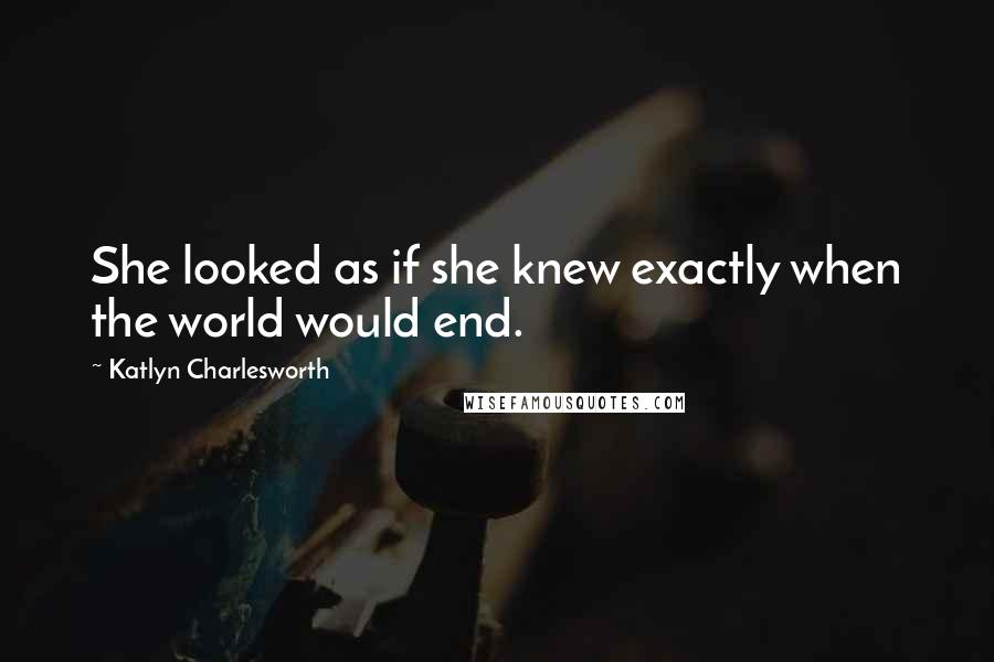 Katlyn Charlesworth Quotes: She looked as if she knew exactly when the world would end.