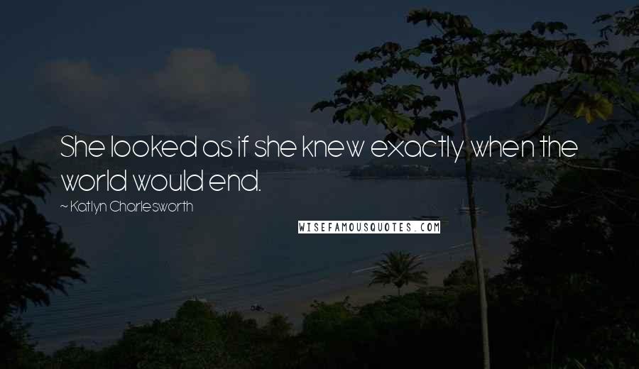 Katlyn Charlesworth Quotes: She looked as if she knew exactly when the world would end.