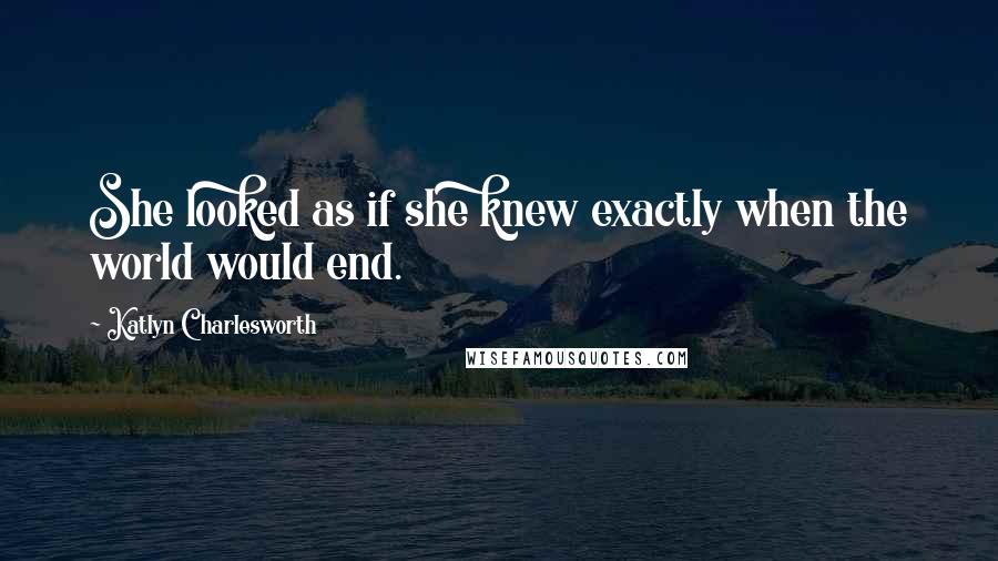 Katlyn Charlesworth Quotes: She looked as if she knew exactly when the world would end.