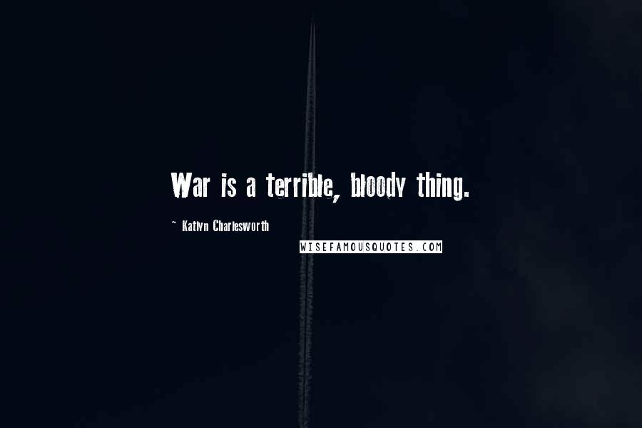 Katlyn Charlesworth Quotes: War is a terrible, bloody thing.