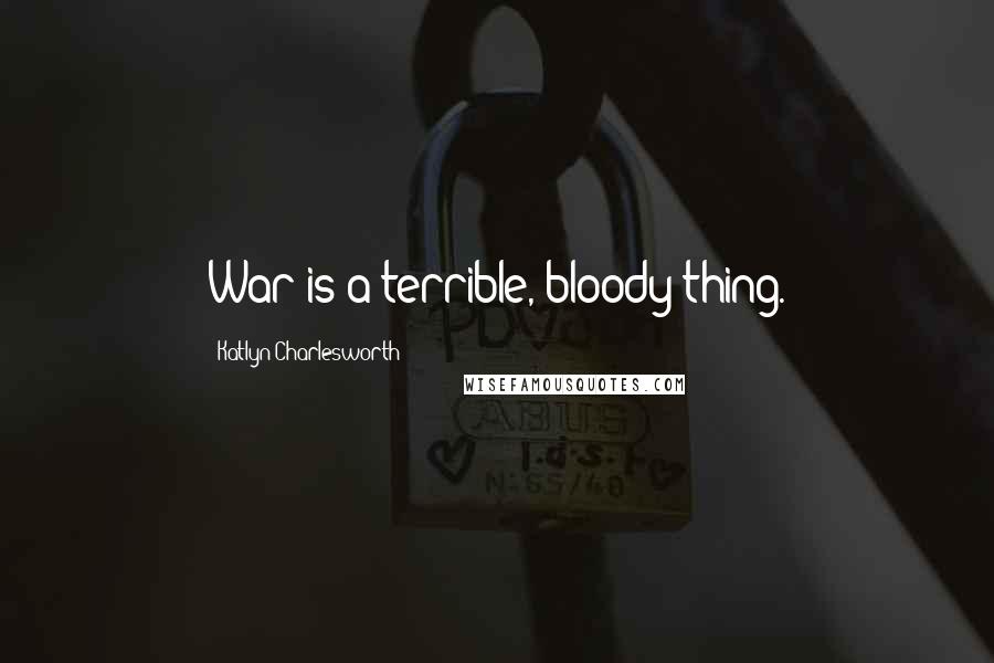 Katlyn Charlesworth Quotes: War is a terrible, bloody thing.