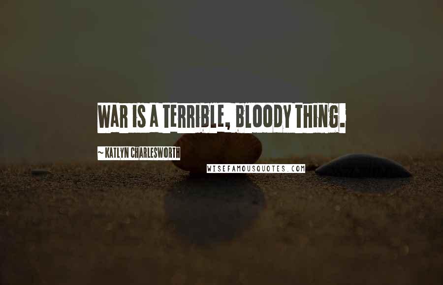 Katlyn Charlesworth Quotes: War is a terrible, bloody thing.