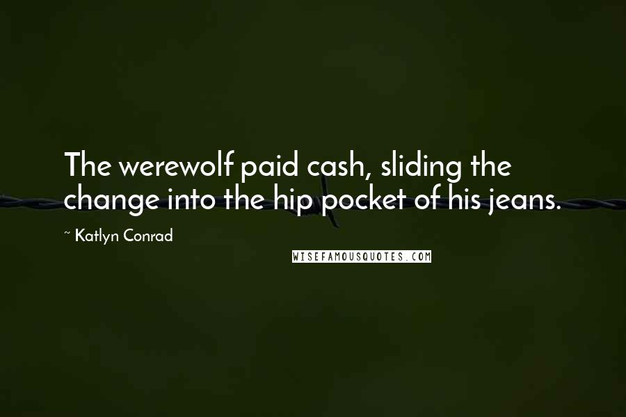 Katlyn Conrad Quotes: The werewolf paid cash, sliding the change into the hip pocket of his jeans.