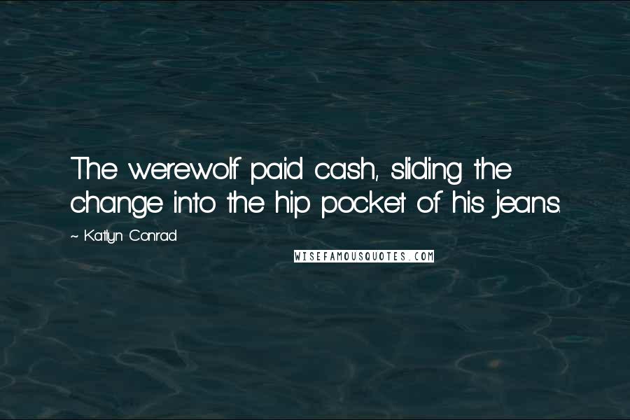 Katlyn Conrad Quotes: The werewolf paid cash, sliding the change into the hip pocket of his jeans.