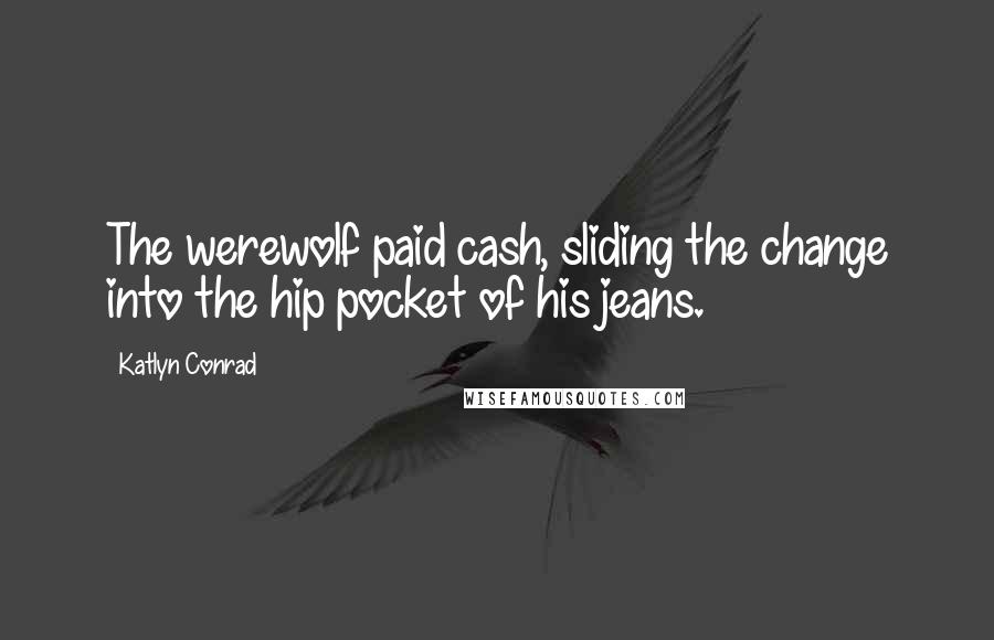 Katlyn Conrad Quotes: The werewolf paid cash, sliding the change into the hip pocket of his jeans.