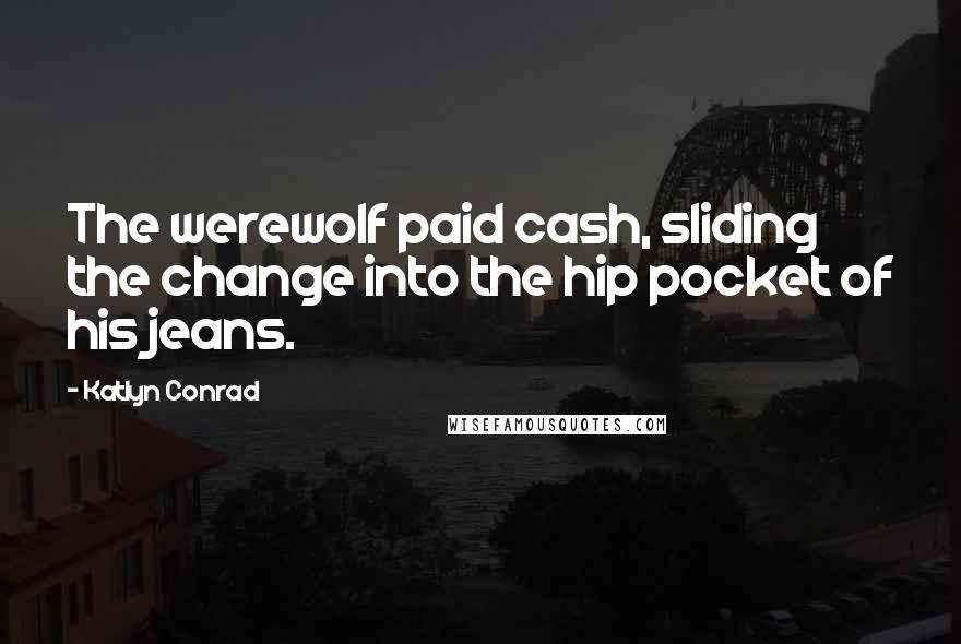 Katlyn Conrad Quotes: The werewolf paid cash, sliding the change into the hip pocket of his jeans.