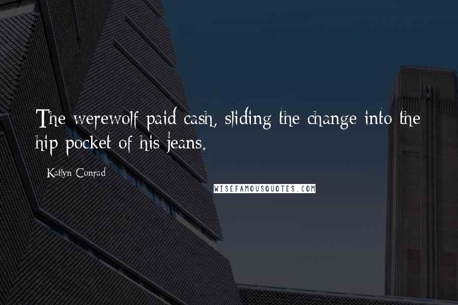 Katlyn Conrad Quotes: The werewolf paid cash, sliding the change into the hip pocket of his jeans.