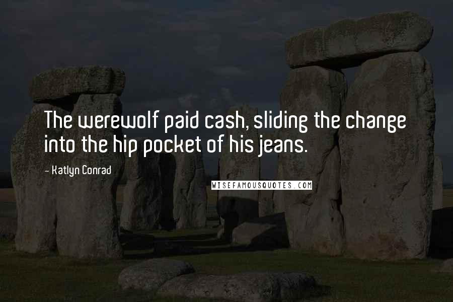 Katlyn Conrad Quotes: The werewolf paid cash, sliding the change into the hip pocket of his jeans.