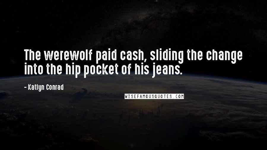 Katlyn Conrad Quotes: The werewolf paid cash, sliding the change into the hip pocket of his jeans.