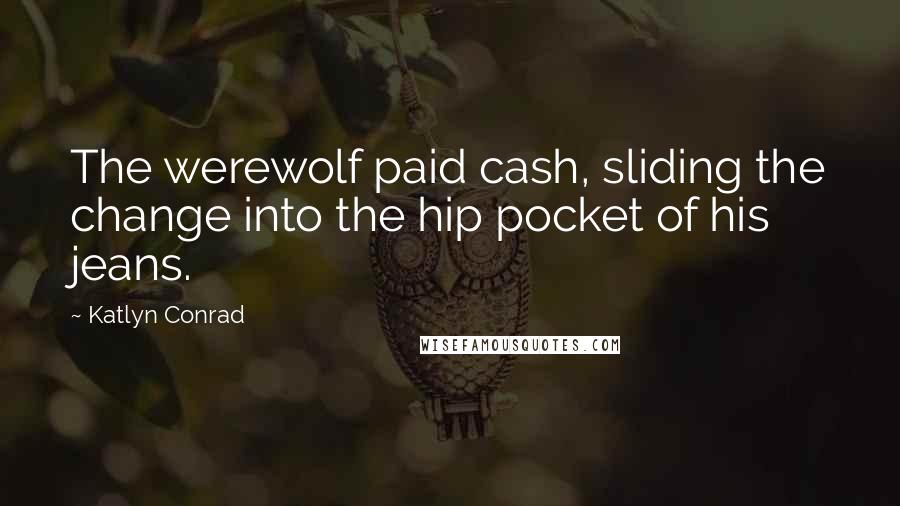 Katlyn Conrad Quotes: The werewolf paid cash, sliding the change into the hip pocket of his jeans.