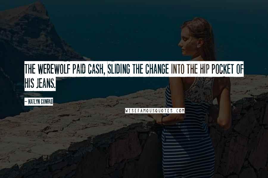 Katlyn Conrad Quotes: The werewolf paid cash, sliding the change into the hip pocket of his jeans.