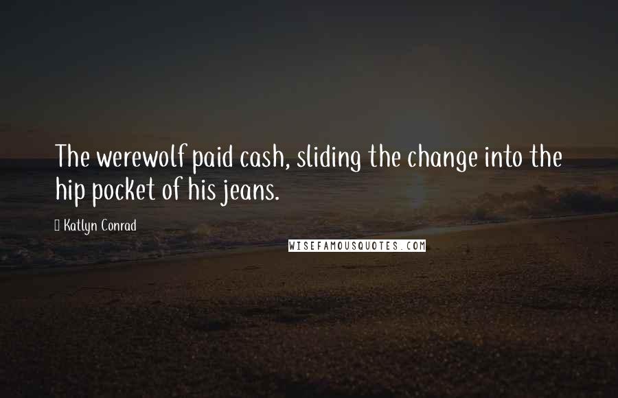 Katlyn Conrad Quotes: The werewolf paid cash, sliding the change into the hip pocket of his jeans.