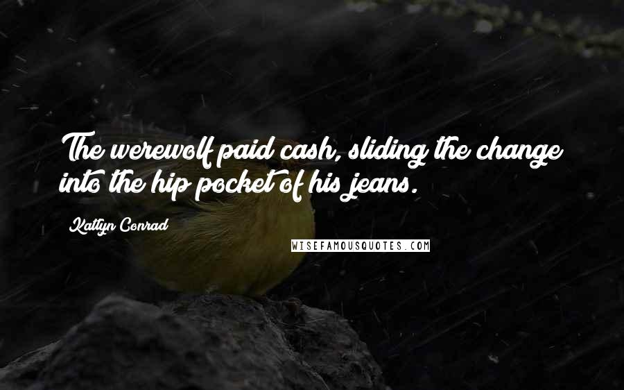 Katlyn Conrad Quotes: The werewolf paid cash, sliding the change into the hip pocket of his jeans.