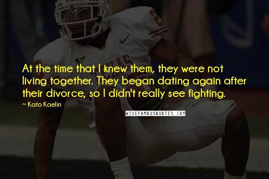 Kato Kaelin Quotes: At the time that I knew them, they were not living together. They began dating again after their divorce, so I didn't really see fighting.