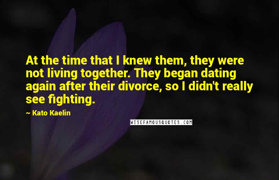 Kato Kaelin Quotes: At the time that I knew them, they were not living together. They began dating again after their divorce, so I didn't really see fighting.