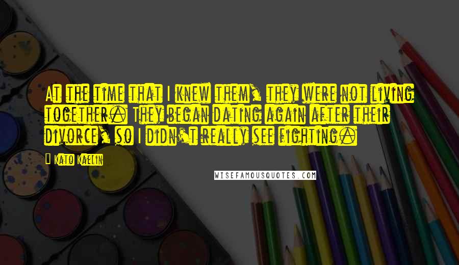 Kato Kaelin Quotes: At the time that I knew them, they were not living together. They began dating again after their divorce, so I didn't really see fighting.
