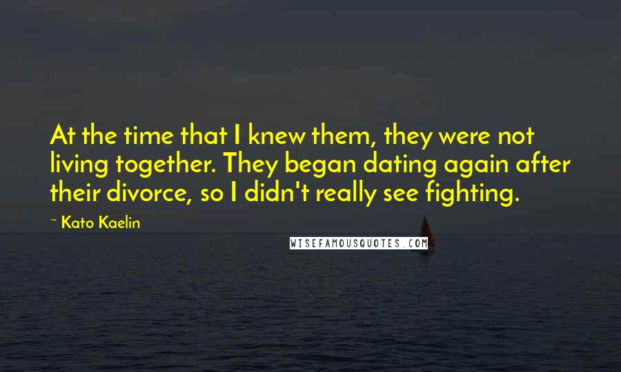 Kato Kaelin Quotes: At the time that I knew them, they were not living together. They began dating again after their divorce, so I didn't really see fighting.