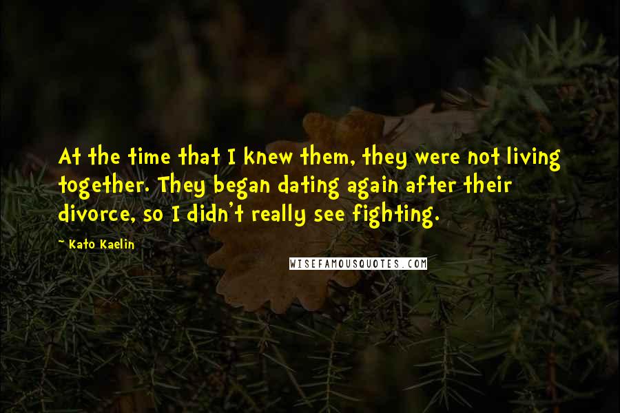 Kato Kaelin Quotes: At the time that I knew them, they were not living together. They began dating again after their divorce, so I didn't really see fighting.