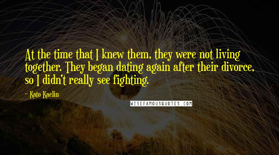 Kato Kaelin Quotes: At the time that I knew them, they were not living together. They began dating again after their divorce, so I didn't really see fighting.