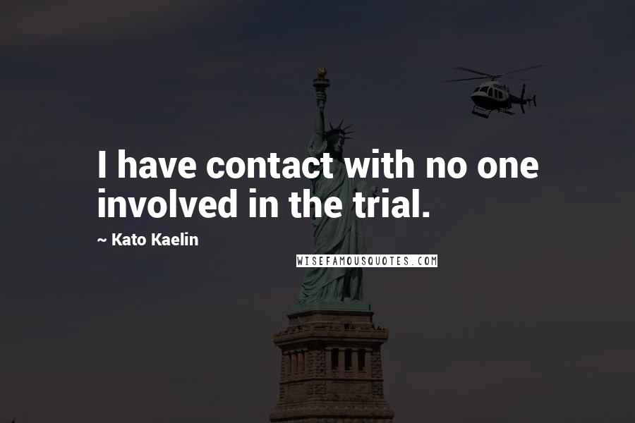 Kato Kaelin Quotes: I have contact with no one involved in the trial.