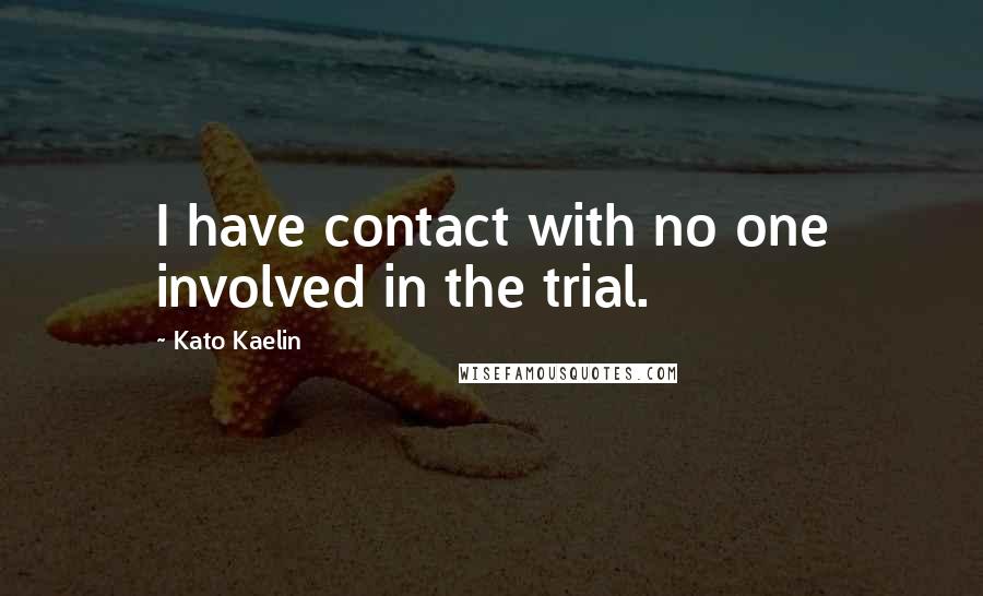 Kato Kaelin Quotes: I have contact with no one involved in the trial.