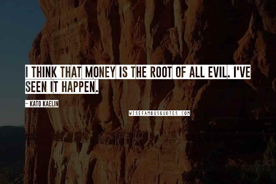 Kato Kaelin Quotes: I think that money is the root of all evil. I've seen it happen.
