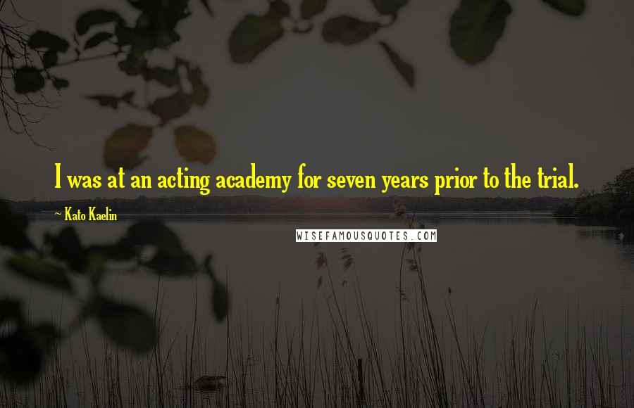 Kato Kaelin Quotes: I was at an acting academy for seven years prior to the trial.