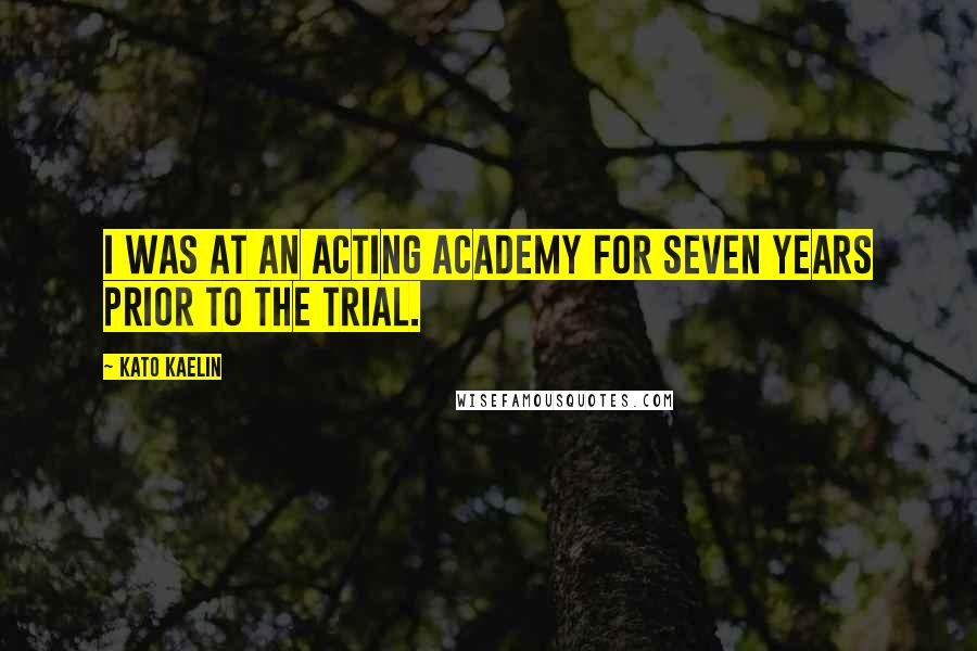 Kato Kaelin Quotes: I was at an acting academy for seven years prior to the trial.