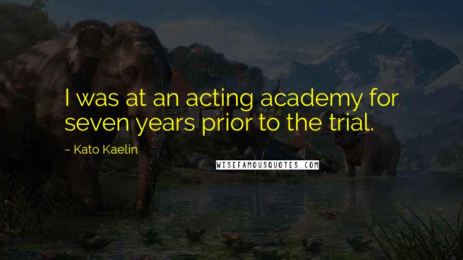 Kato Kaelin Quotes: I was at an acting academy for seven years prior to the trial.