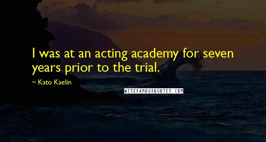Kato Kaelin Quotes: I was at an acting academy for seven years prior to the trial.