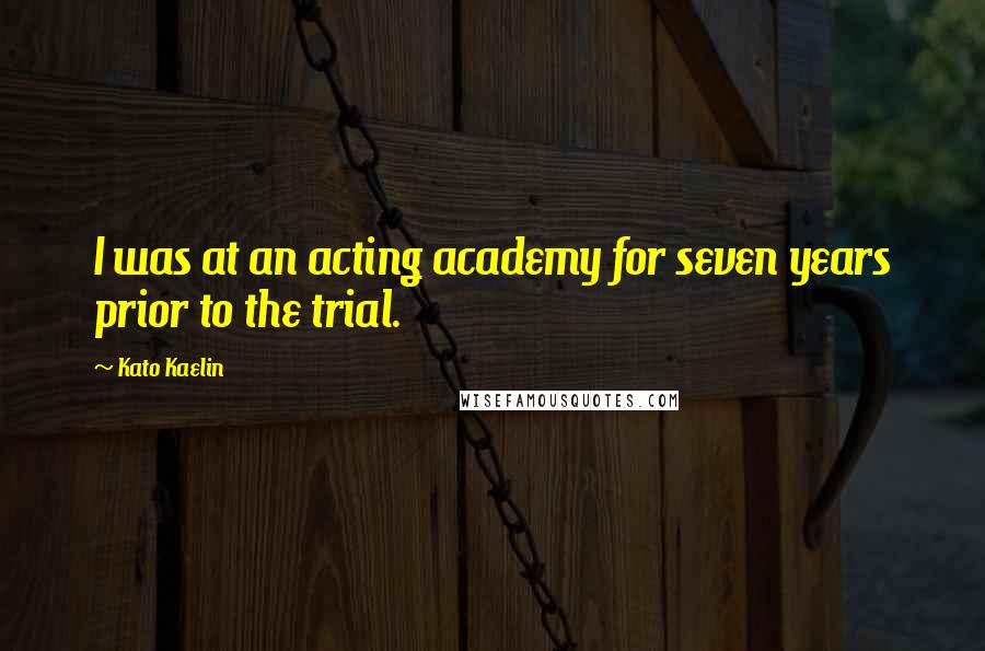 Kato Kaelin Quotes: I was at an acting academy for seven years prior to the trial.