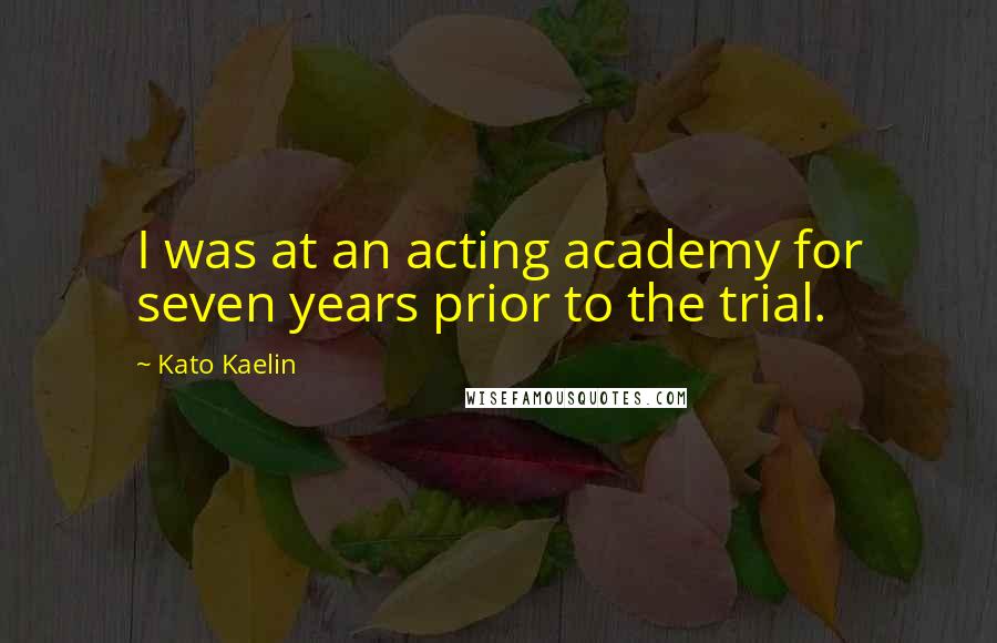 Kato Kaelin Quotes: I was at an acting academy for seven years prior to the trial.