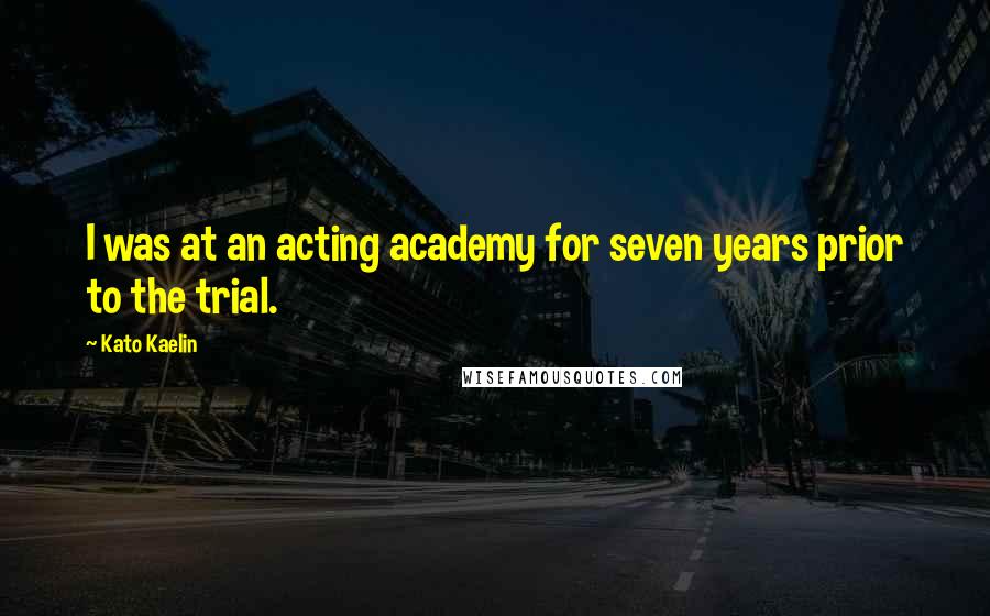 Kato Kaelin Quotes: I was at an acting academy for seven years prior to the trial.