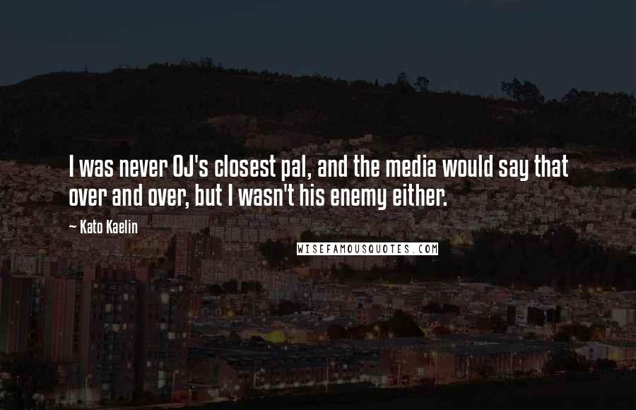 Kato Kaelin Quotes: I was never OJ's closest pal, and the media would say that over and over, but I wasn't his enemy either.