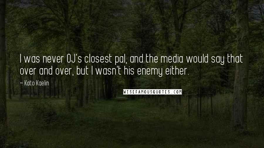 Kato Kaelin Quotes: I was never OJ's closest pal, and the media would say that over and over, but I wasn't his enemy either.