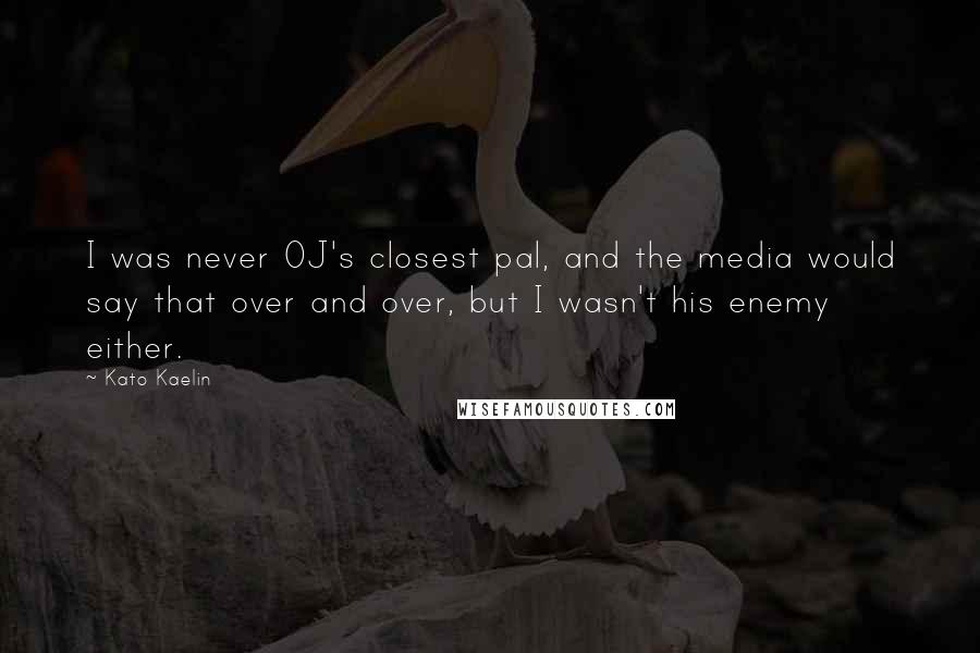 Kato Kaelin Quotes: I was never OJ's closest pal, and the media would say that over and over, but I wasn't his enemy either.