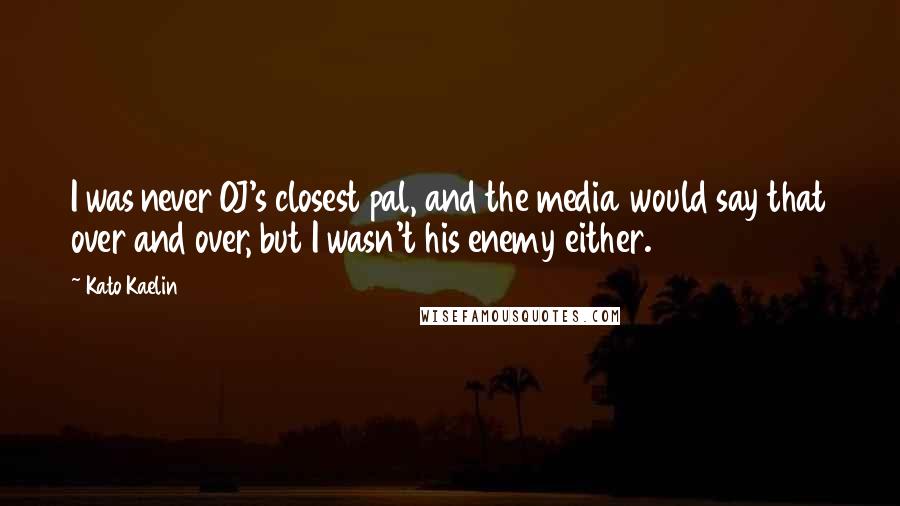 Kato Kaelin Quotes: I was never OJ's closest pal, and the media would say that over and over, but I wasn't his enemy either.