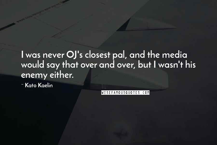 Kato Kaelin Quotes: I was never OJ's closest pal, and the media would say that over and over, but I wasn't his enemy either.