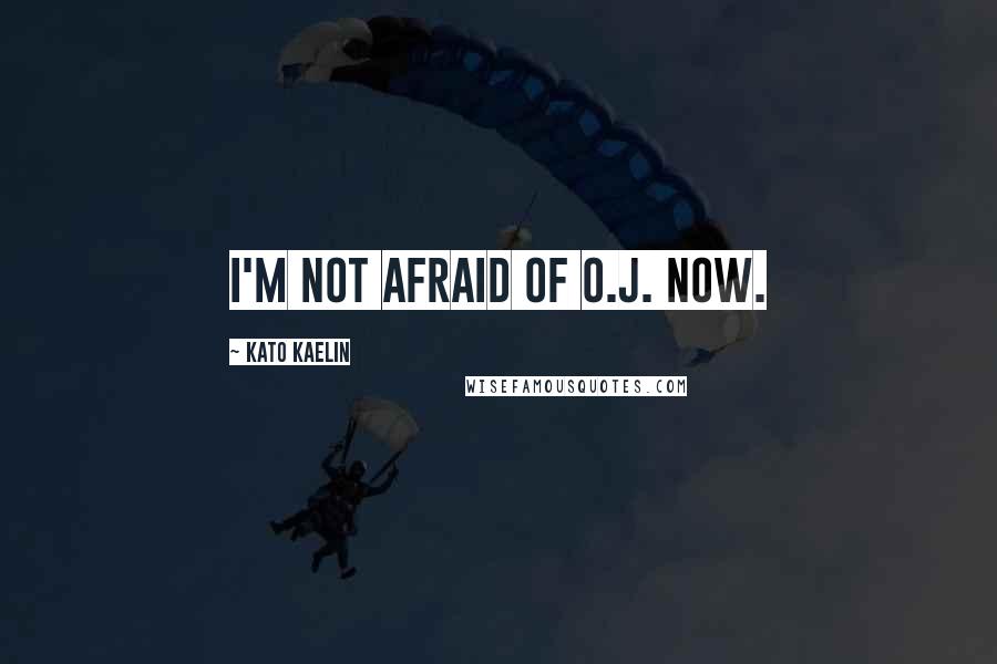 Kato Kaelin Quotes: I'm not afraid of O.J. now.