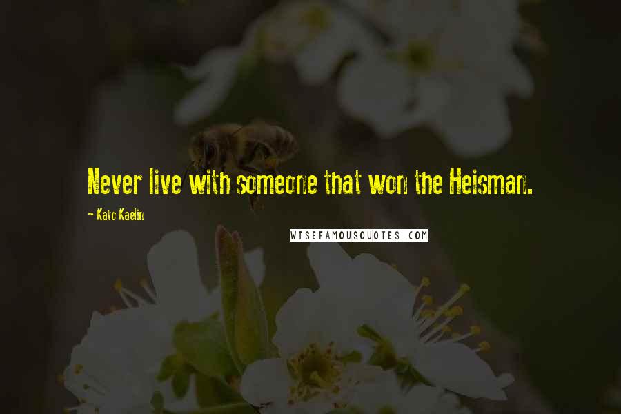 Kato Kaelin Quotes: Never live with someone that won the Heisman.