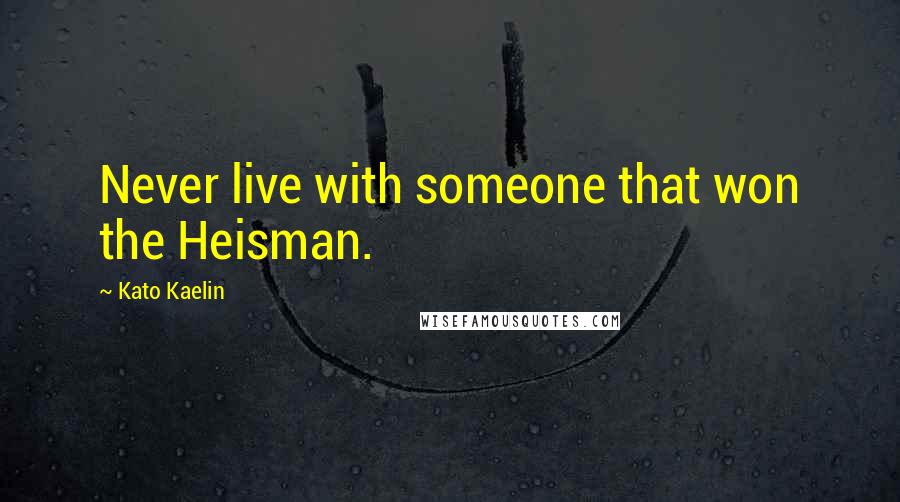 Kato Kaelin Quotes: Never live with someone that won the Heisman.