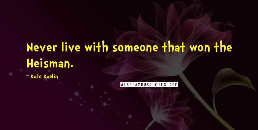 Kato Kaelin Quotes: Never live with someone that won the Heisman.